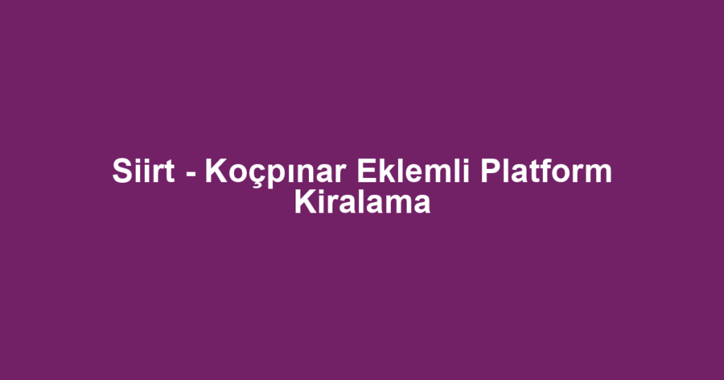 Siirt - Koçpınar Eklemli Platform Kiralama