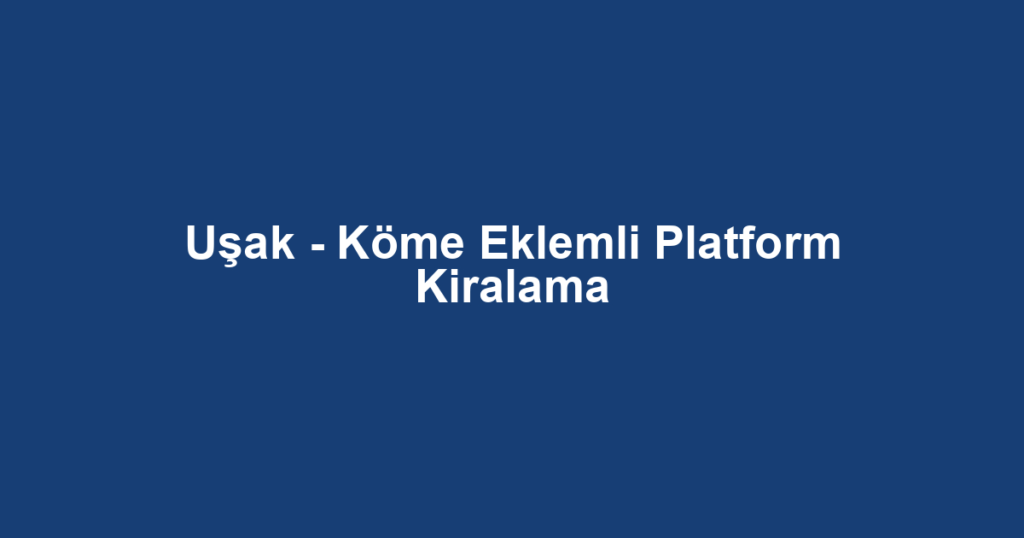 Uşak - Köme Eklemli Platform Kiralama