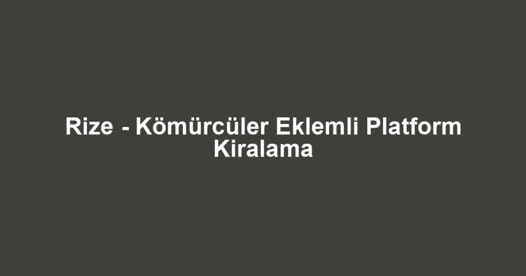 Rize - Kömürcüler Eklemli Platform Kiralama