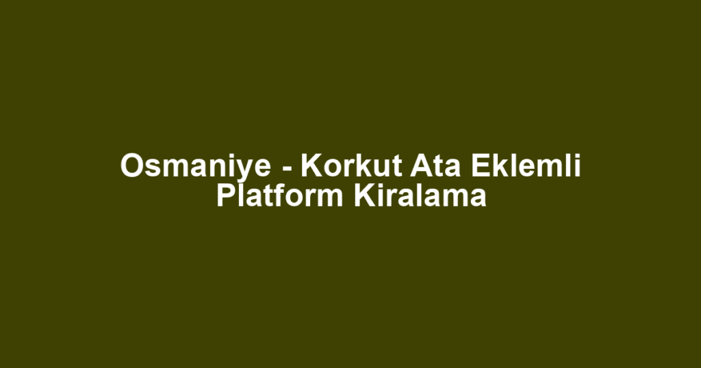 Osmaniye - Korkut Ata Eklemli Platform Kiralama