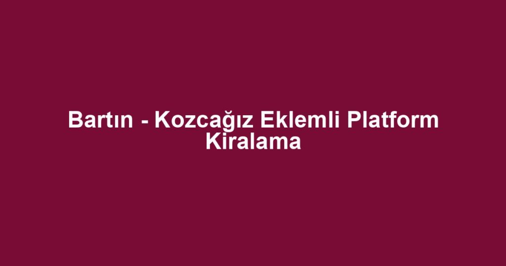 Bartın - Kozcağız Eklemli Platform Kiralama