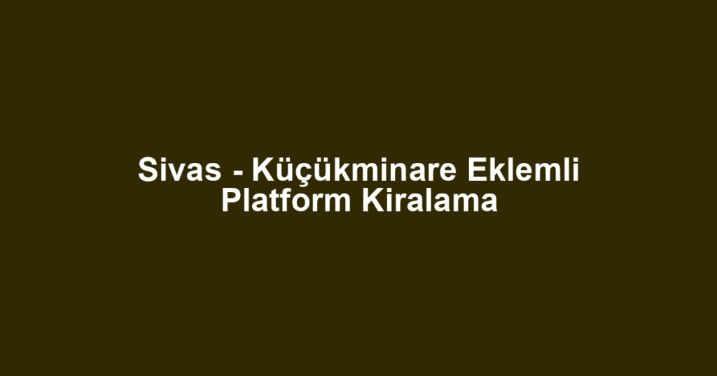 Sivas - Küçükminare Eklemli Platform Kiralama