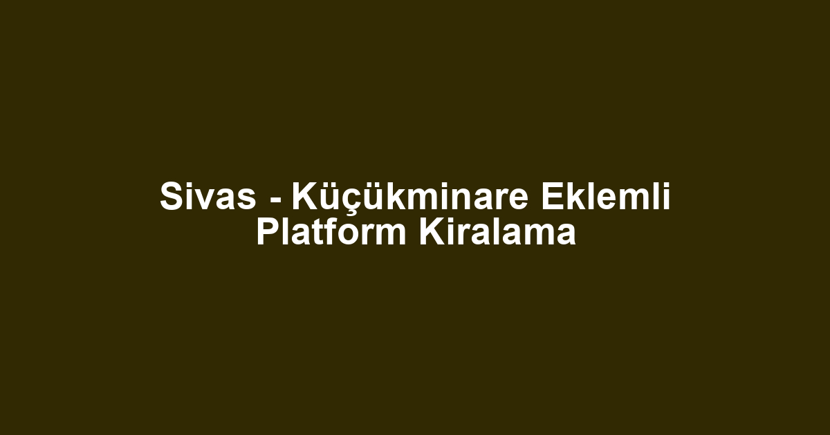 Sivas - Küçükminare Eklemli Platform Kiralama