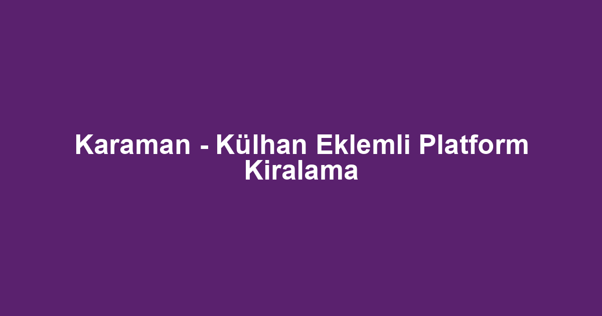 Karaman - Külhan Eklemli Platform Kiralama