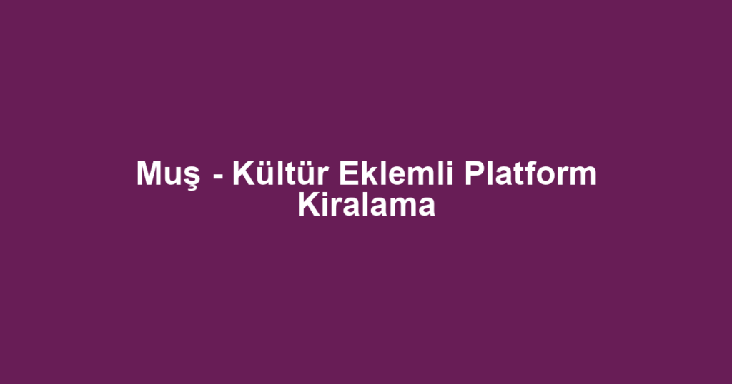 Muş - Kültür Eklemli Platform Kiralama