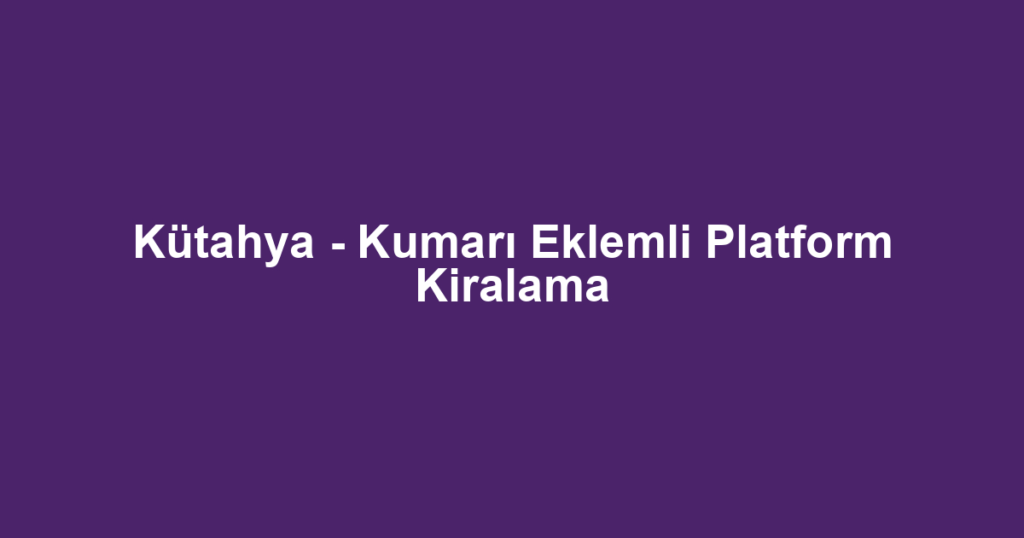 Kütahya - Kumarı Eklemli Platform Kiralama