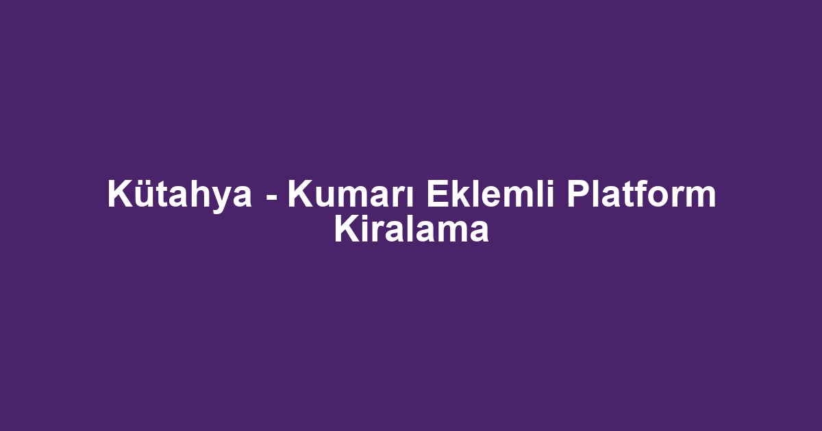 Kütahya - Kumarı Eklemli Platform Kiralama