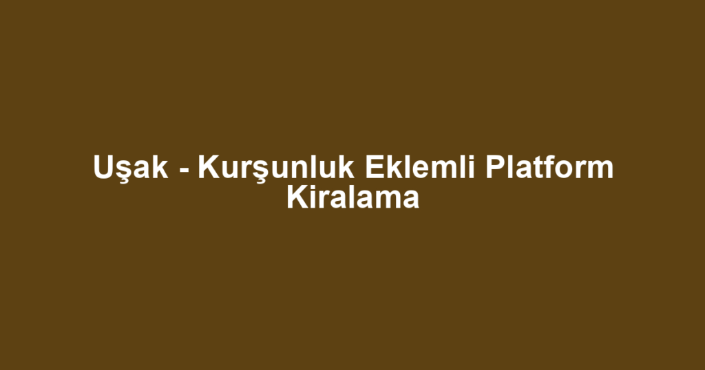 Uşak - Kurşunluk Eklemli Platform Kiralama