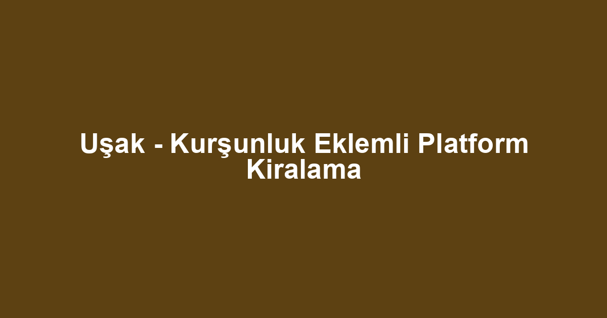 Uşak - Kurşunluk Eklemli Platform Kiralama