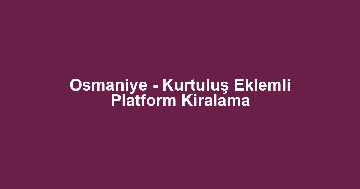 Osmaniye - Kurtuluş Eklemli Platform Kiralama