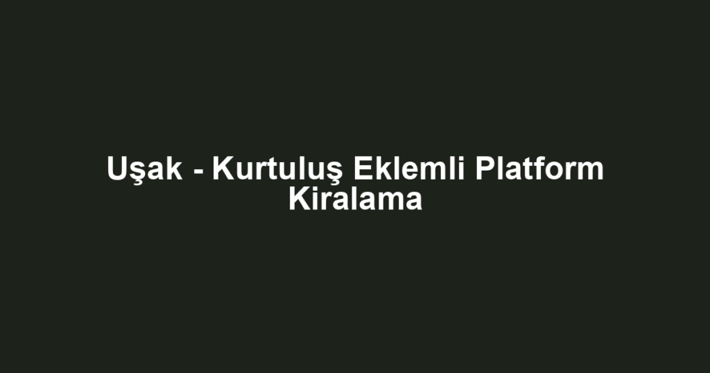 Uşak - Kurtuluş Eklemli Platform Kiralama
