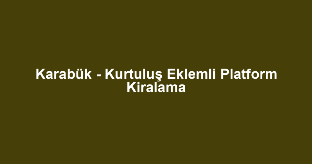 Karabük - Kurtuluş Eklemli Platform Kiralama