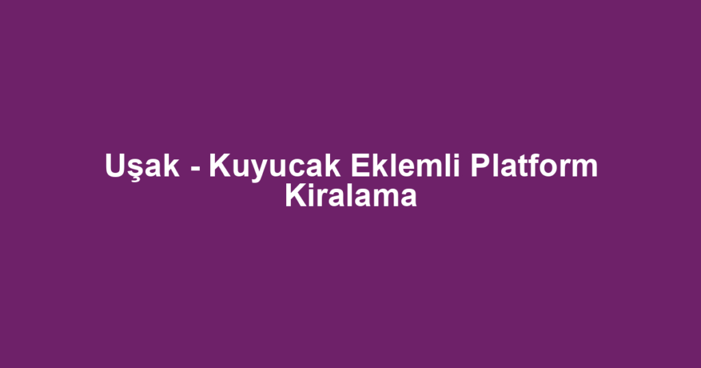 Uşak - Kuyucak Eklemli Platform Kiralama