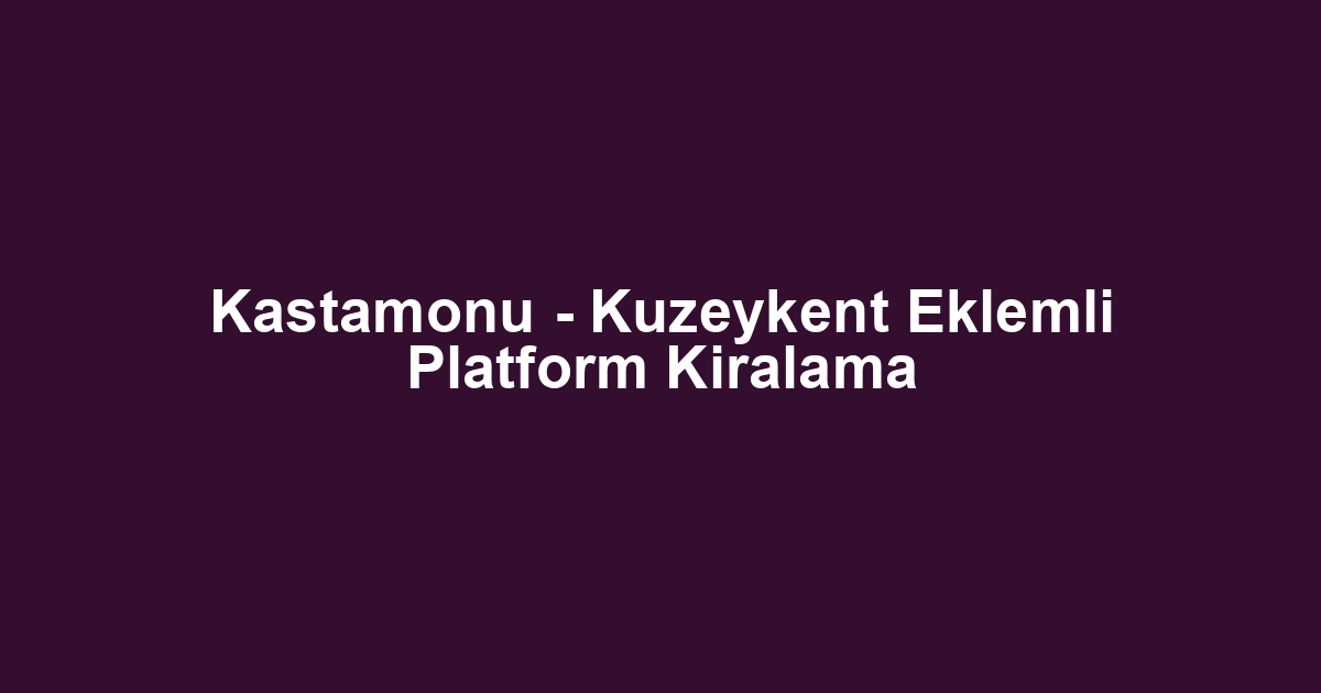 Kastamonu - Kuzeykent Eklemli Platform Kiralama