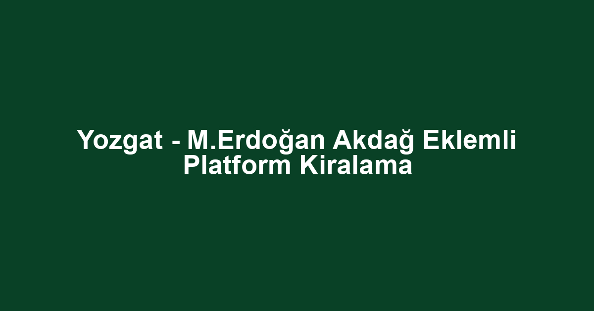 Yozgat - M.Erdoğan Akdağ Eklemli Platform Kiralama