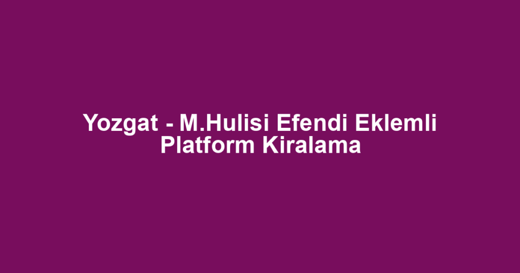 Yozgat - M.Hulisi Efendi Eklemli Platform Kiralama