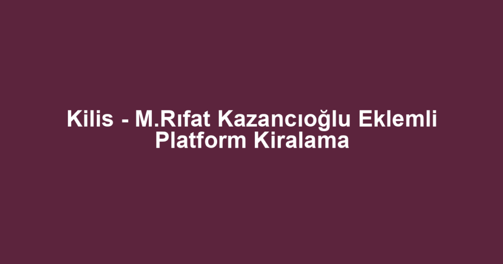 Kilis - M.Rıfat Kazancıoğlu Eklemli Platform Kiralama