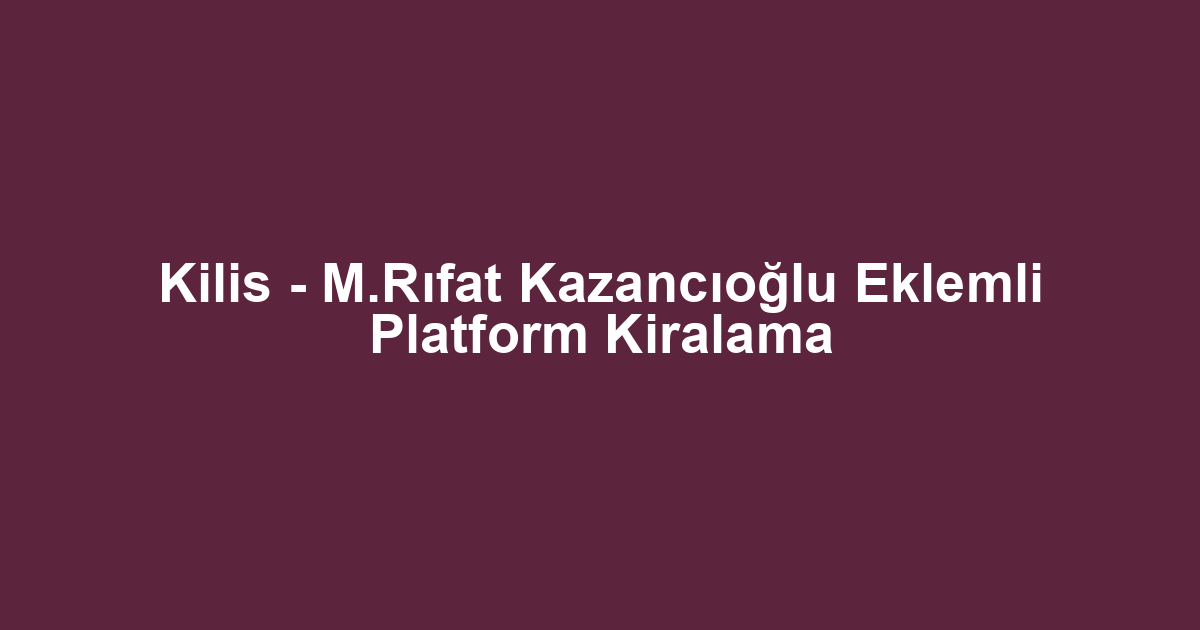 Kilis - M.Rıfat Kazancıoğlu Eklemli Platform Kiralama