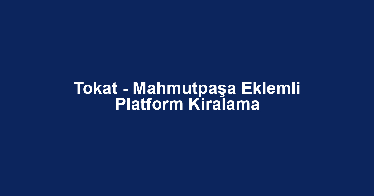 Tokat - Mahmutpaşa Eklemli Platform Kiralama