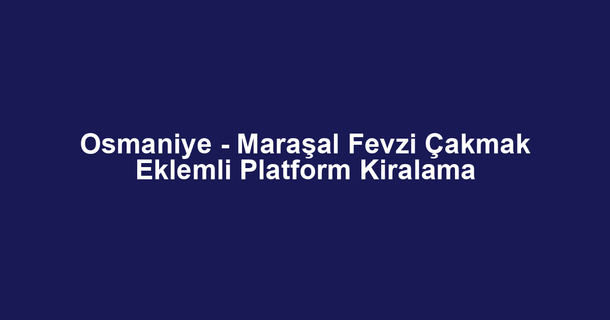 Osmaniye - Maraşal Fevzi Çakmak Eklemli Platform Kiralama