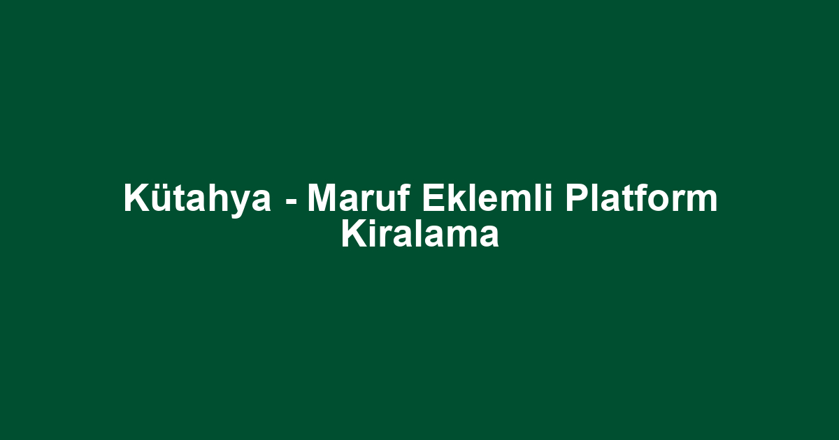 Kütahya - Maruf Eklemli Platform Kiralama