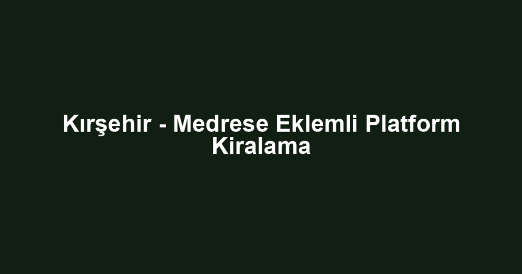 Kırşehir - Medrese Eklemli Platform Kiralama