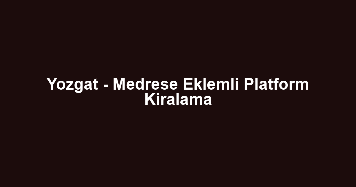 Yozgat - Medrese Eklemli Platform Kiralama
