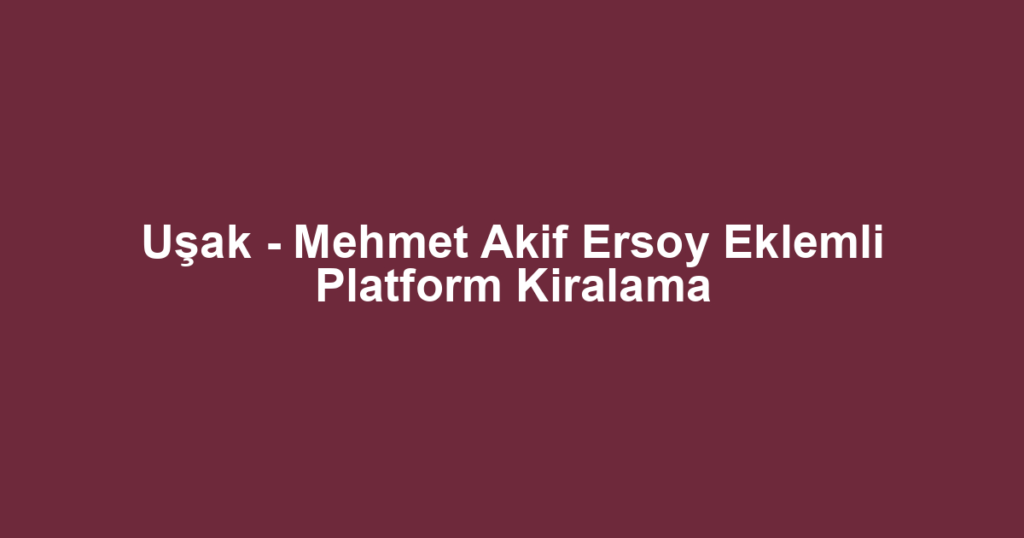 Uşak - Mehmet Akif Ersoy Eklemli Platform Kiralama