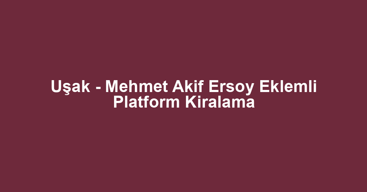 Uşak - Mehmet Akif Ersoy Eklemli Platform Kiralama