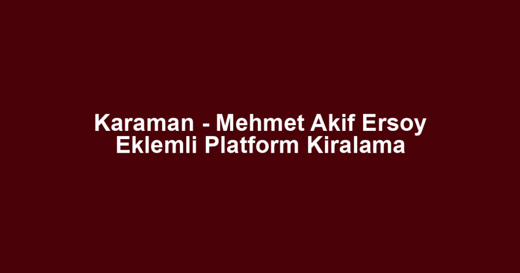 Karaman - Mehmet Akif Ersoy Eklemli Platform Kiralama