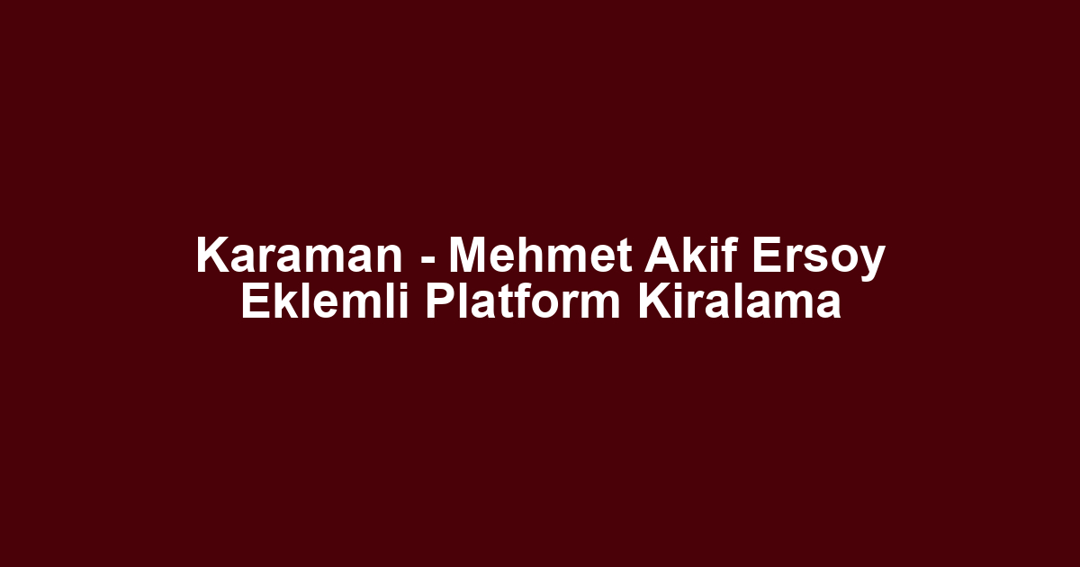Karaman - Mehmet Akif Ersoy Eklemli Platform Kiralama