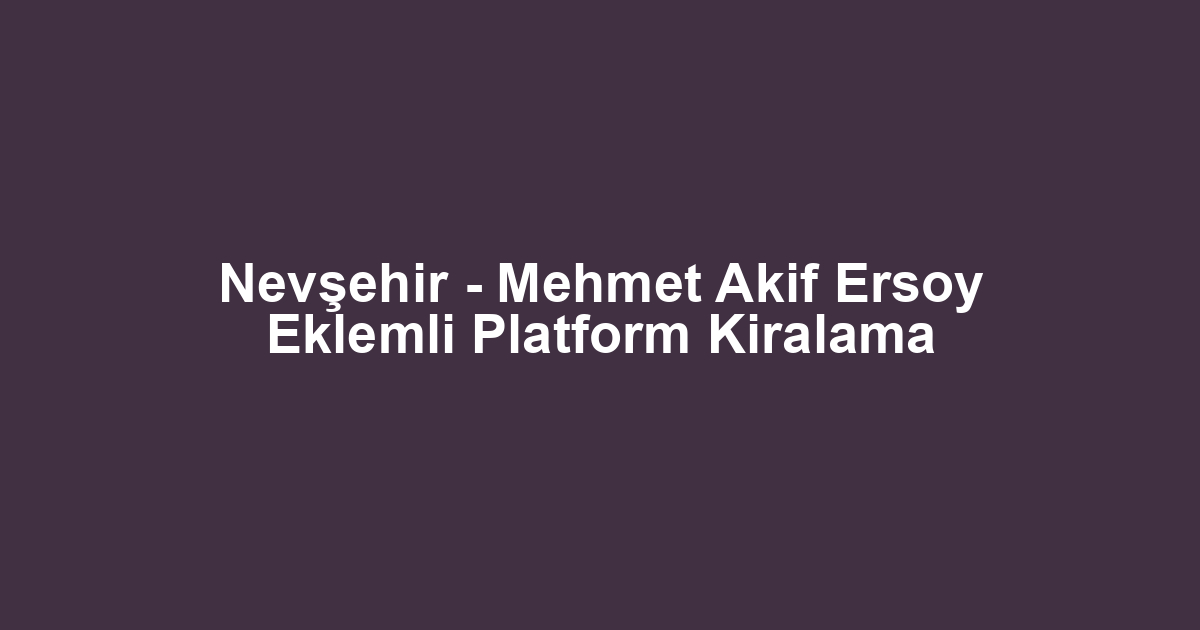 Nevşehir - Mehmet Akif Ersoy Eklemli Platform Kiralama