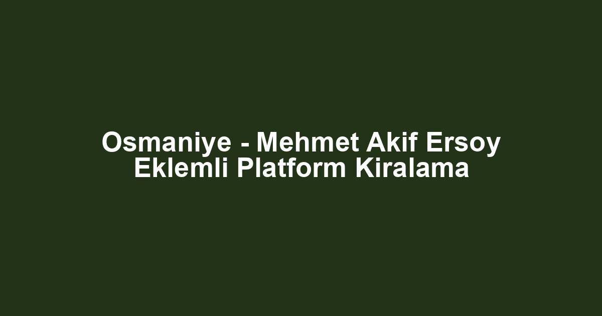 Osmaniye - Mehmet Akif Ersoy Eklemli Platform Kiralama