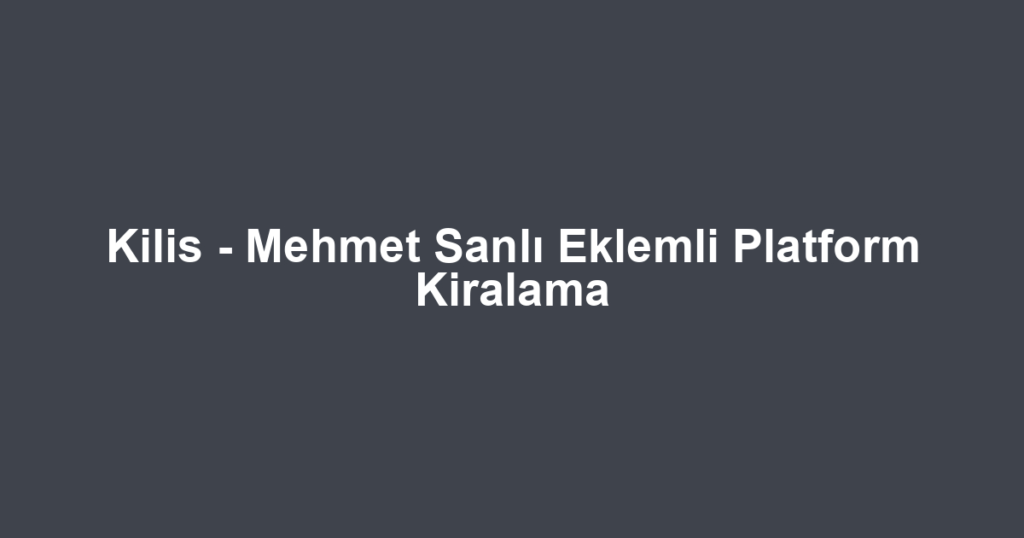 Kilis - Mehmet Sanlı Eklemli Platform Kiralama