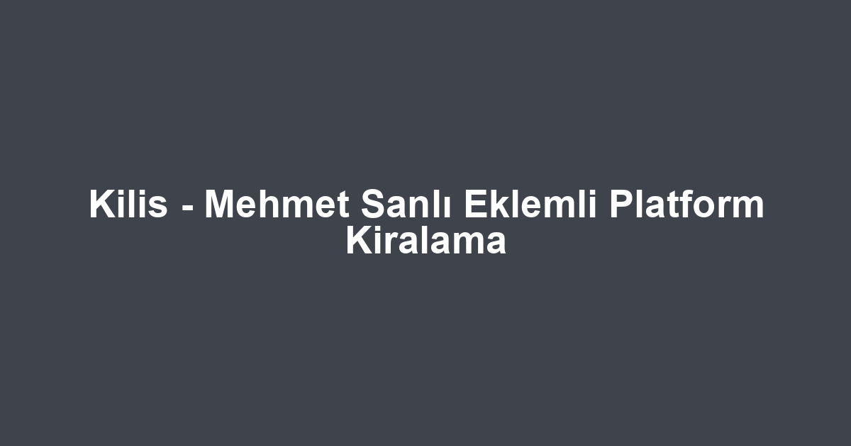 Kilis - Mehmet Sanlı Eklemli Platform Kiralama