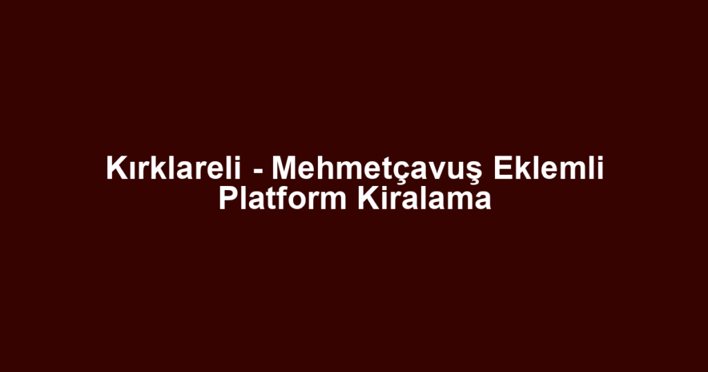 Kırklareli - Mehmetçavuş Eklemli Platform Kiralama