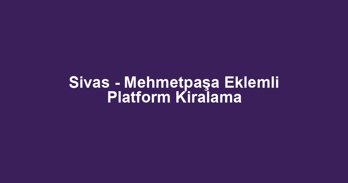Sivas - Mehmetpaşa Eklemli Platform Kiralama