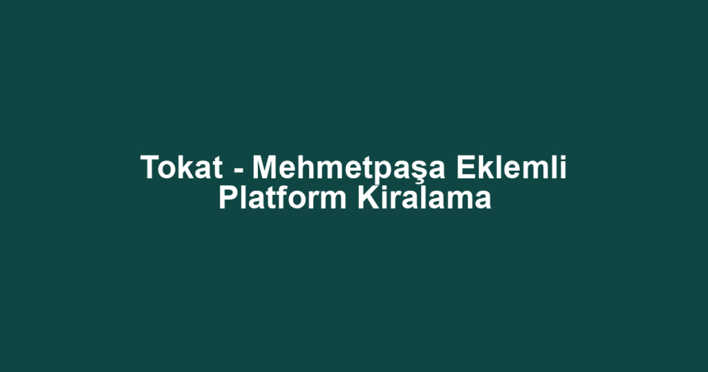 Tokat - Mehmetpaşa Eklemli Platform Kiralama
