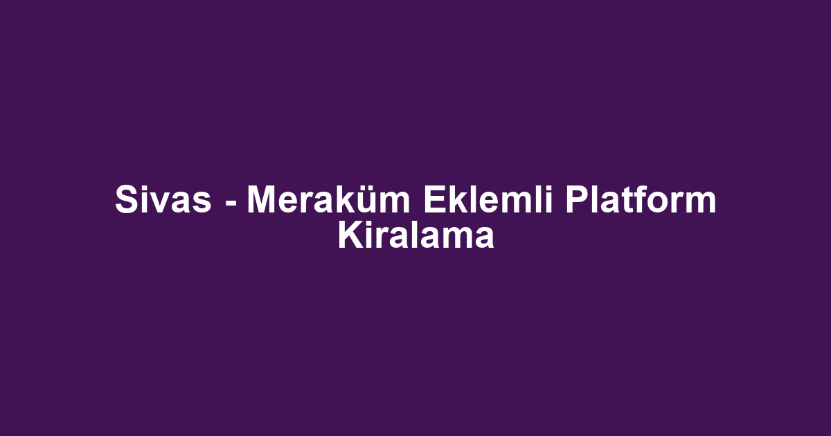 Sivas - Meraküm Eklemli Platform Kiralama