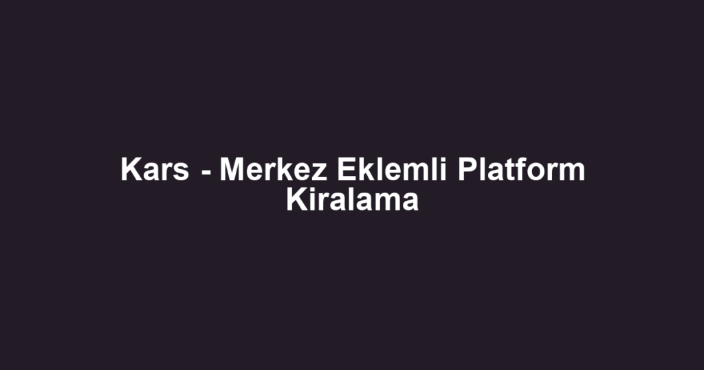 Kars - Merkez Eklemli Platform Kiralama