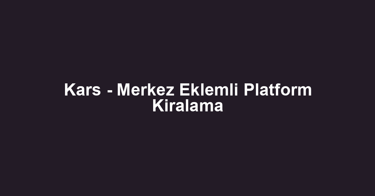 Kars - Merkez Eklemli Platform Kiralama