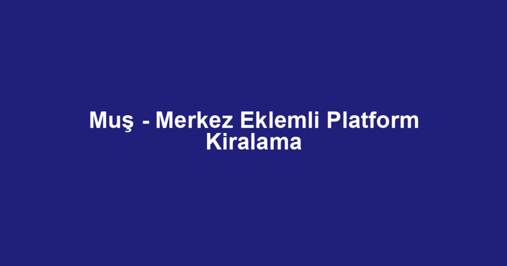Muş - Merkez Eklemli Platform Kiralama