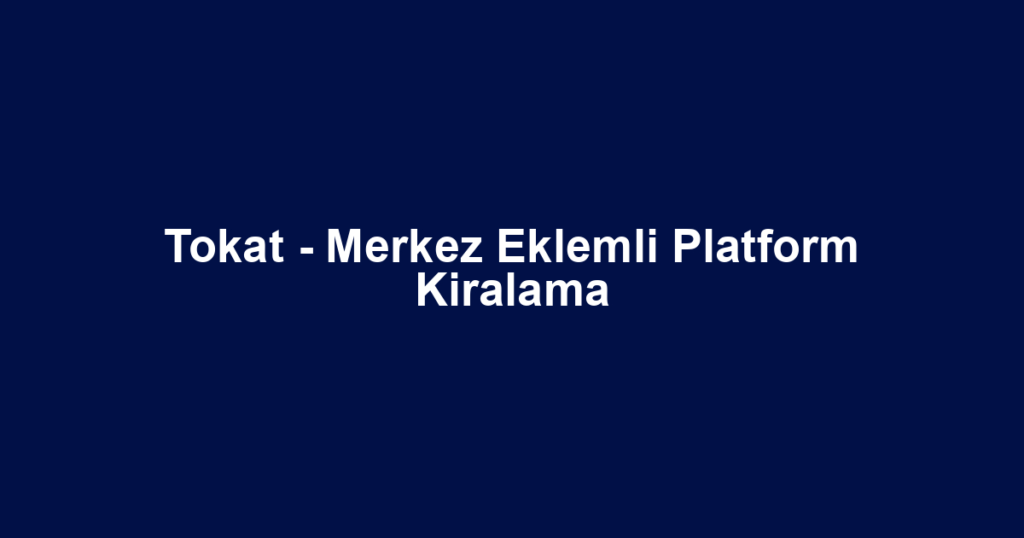 Tokat - Merkez Eklemli Platform Kiralama