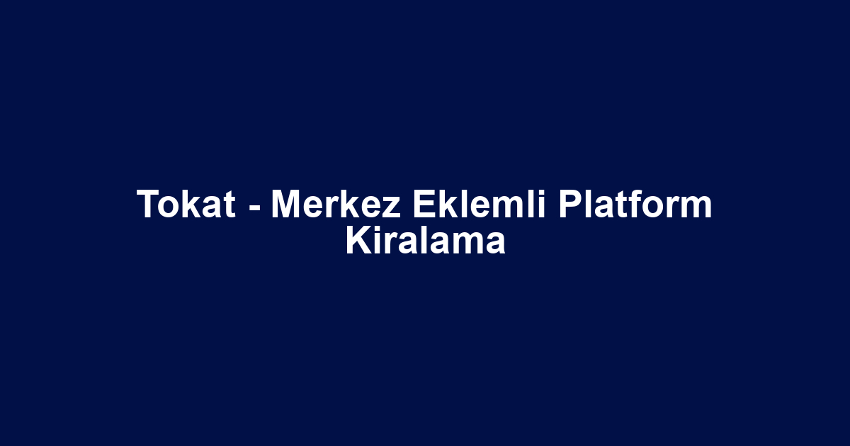 Tokat - Merkez Eklemli Platform Kiralama