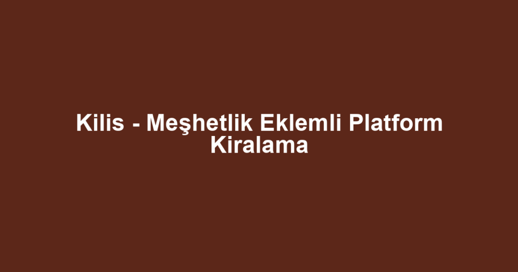 Kilis - Meşhetlik Eklemli Platform Kiralama