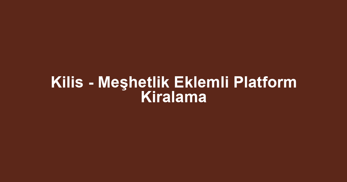 Kilis - Meşhetlik Eklemli Platform Kiralama