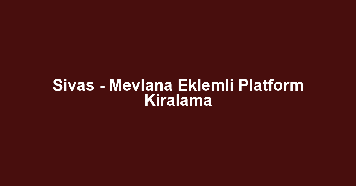 Sivas - Mevlana Eklemli Platform Kiralama