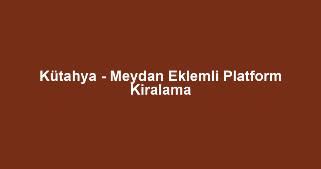 Kütahya - Meydan Eklemli Platform Kiralama