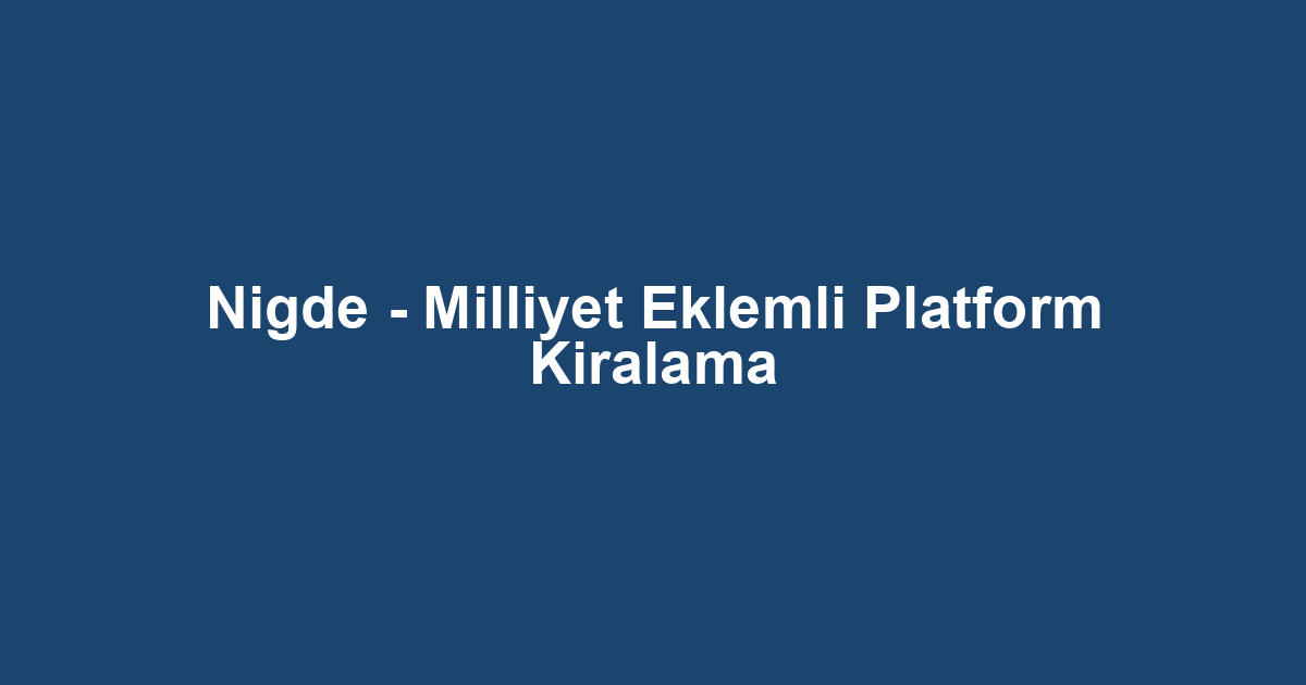 Nigde - Milliyet Eklemli Platform Kiralama