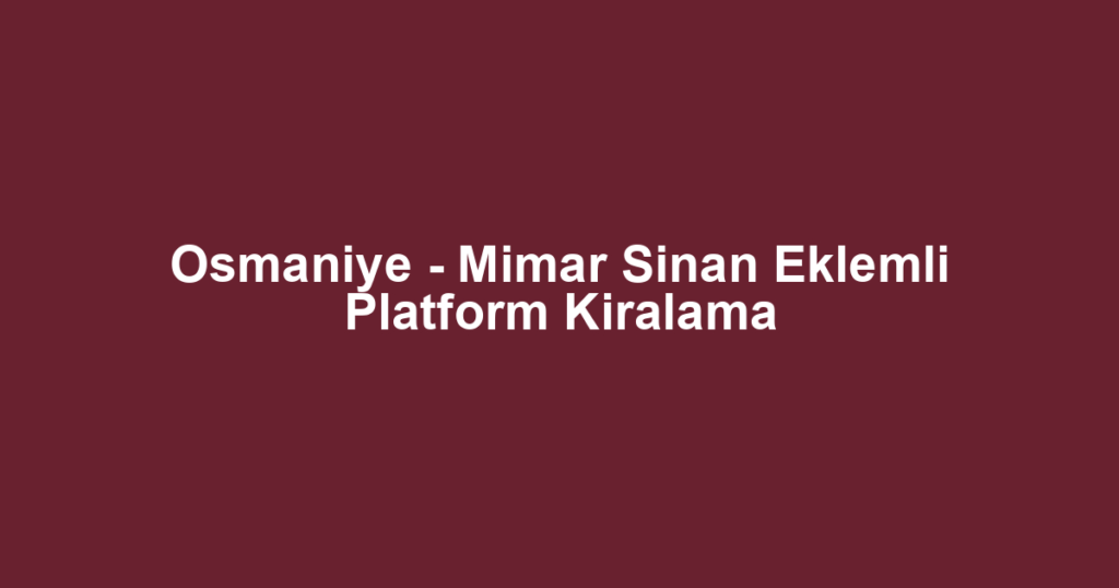 Osmaniye - Mimar Sinan Eklemli Platform Kiralama